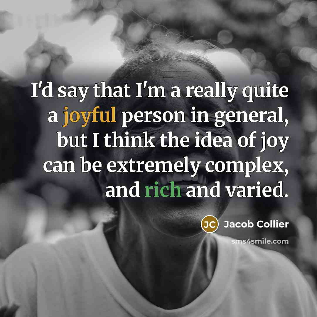 “I'd say that I'm a really quite a joyful person in general, but I think the idea of joy can be extremely complex, and rich and varied.” quote by Jacob Collier