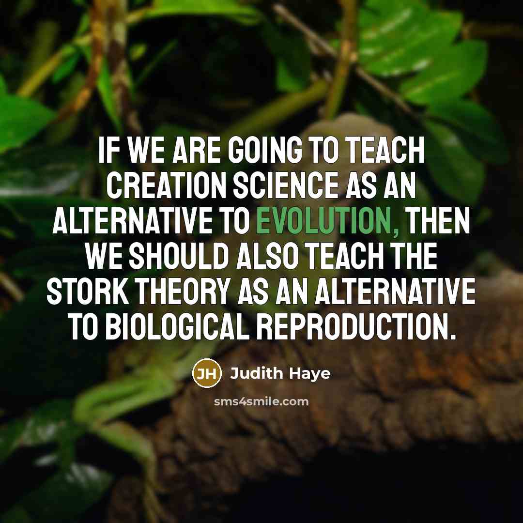 “If we are going to teach creation science as an alternative to evolution, then we should also teach the stork theory as an alternative to biological reproduction.” quote by Judith Haye
