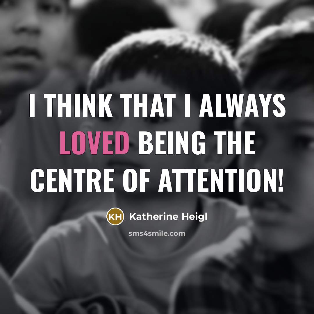 “I think that I always loved being the centre of attention!” quote by Katherine Heigl
