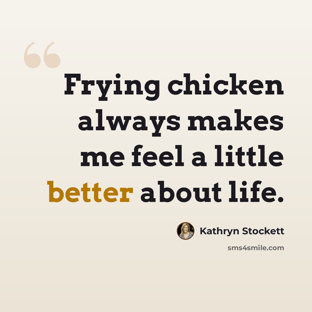“Frying chicken always makes me feel a little better about life.” quote by Kathryn Stockett