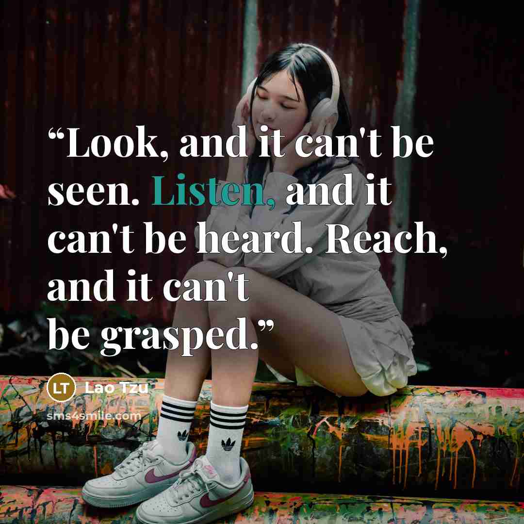 “Look, and it can't be seen. Listen, and it can't be heard. Reach, and it can't be grasped.” quote by Lao Tzu