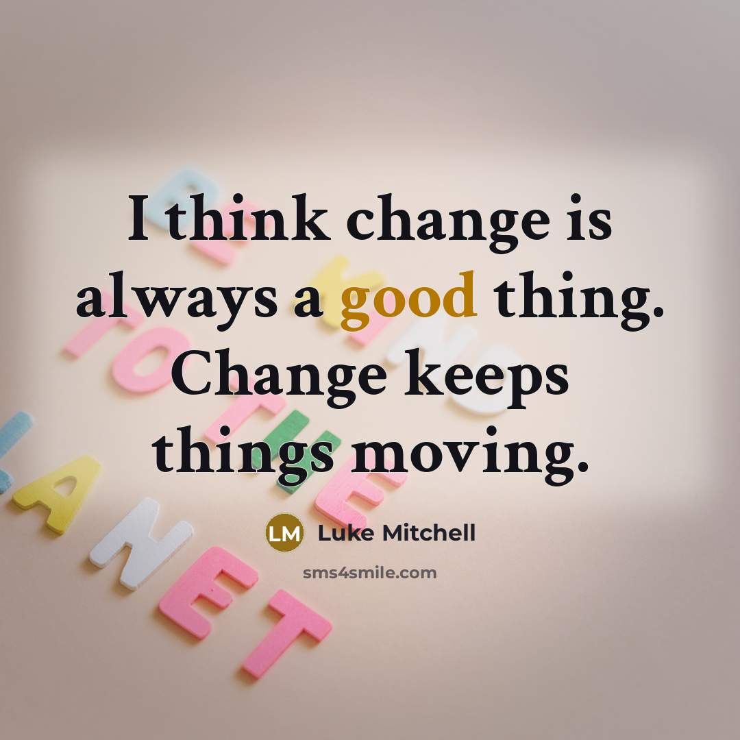 “I think change is always a good thing. Change keeps things moving.” quote by Luke Mitchell