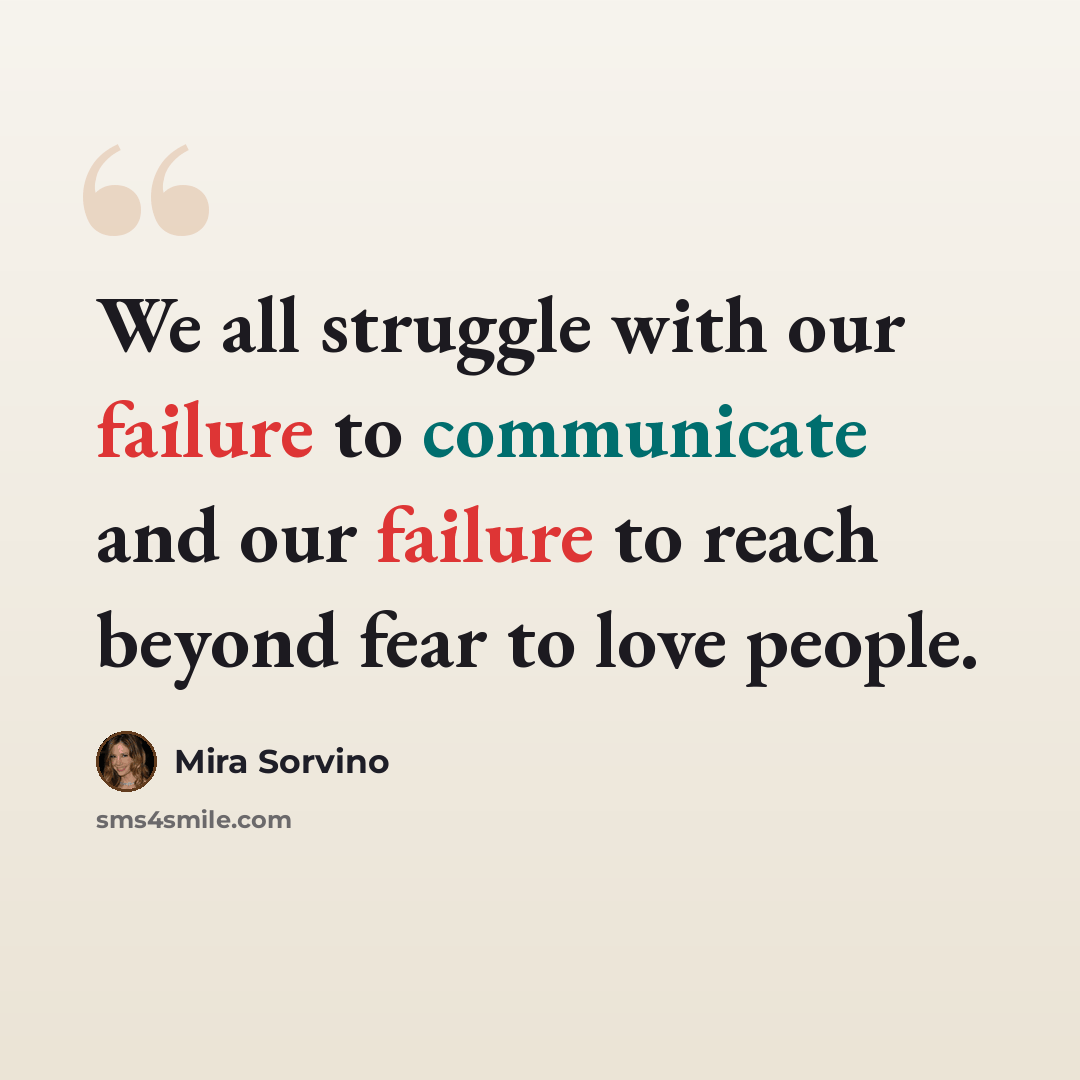 “We all struggle with our failure to communicate and our failure to reach beyond fear to love people.” quote by Mira Sorvino