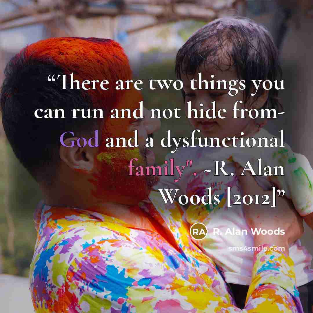 “There are two things you can run and not hide from- God and a dysfunctional family". ~R. Alan Woods [2012]” quote by R. Alan Woods