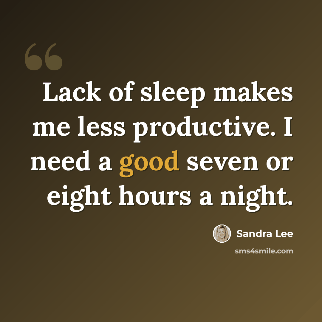 “Lack of sleep makes me less productive. I need a good seven or eight hours a night.” quote by Sandra Lee