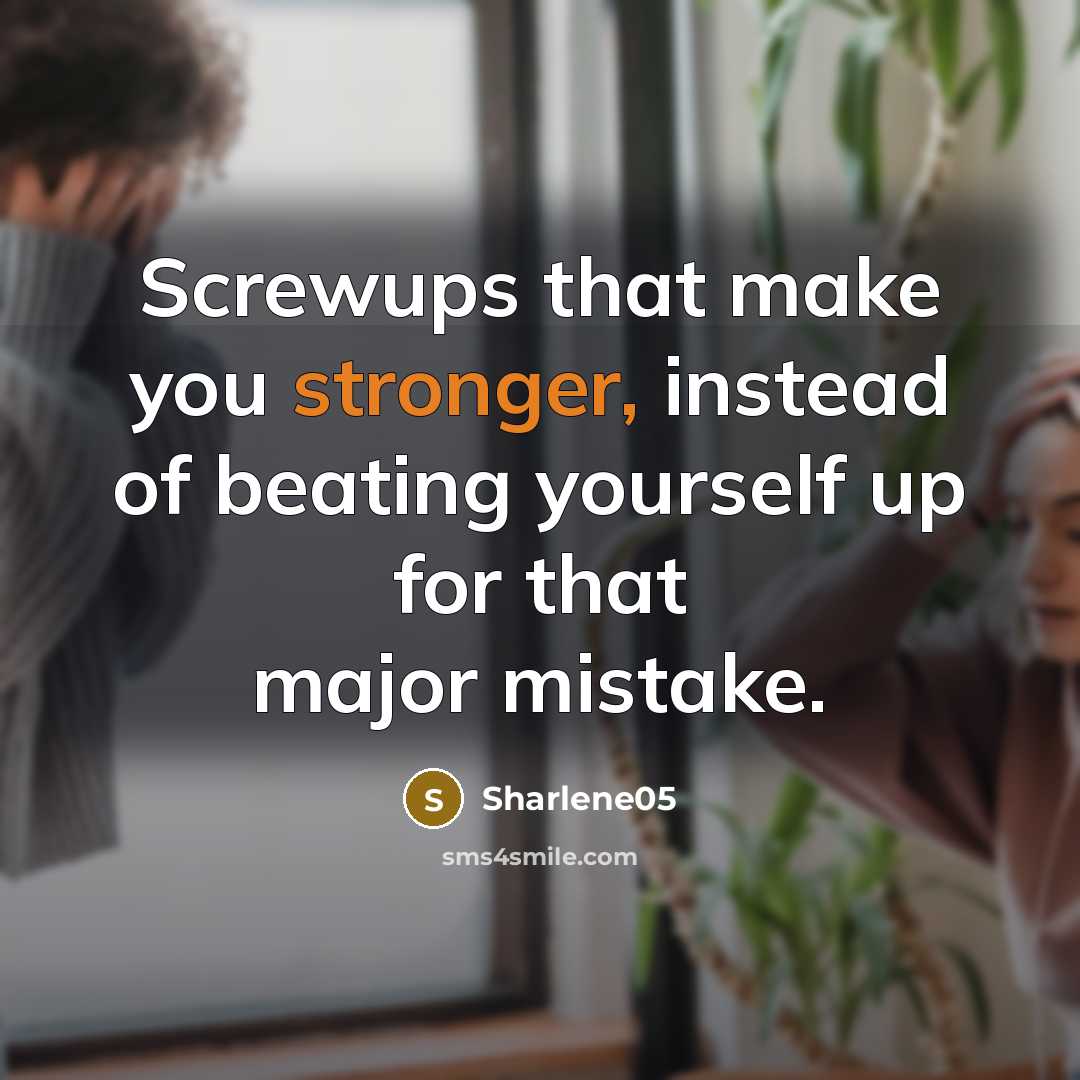 “Screwups that make you stronger, instead of beating yourself up for that major mistake.” quote by Sharlene05