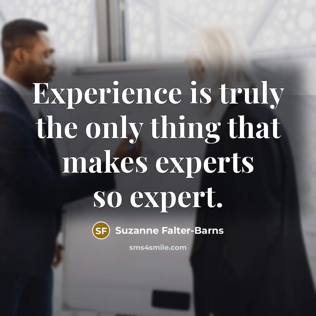 “Experience is truly the only thing that makes experts so expert.” quote by Suzanne Falter-Barns