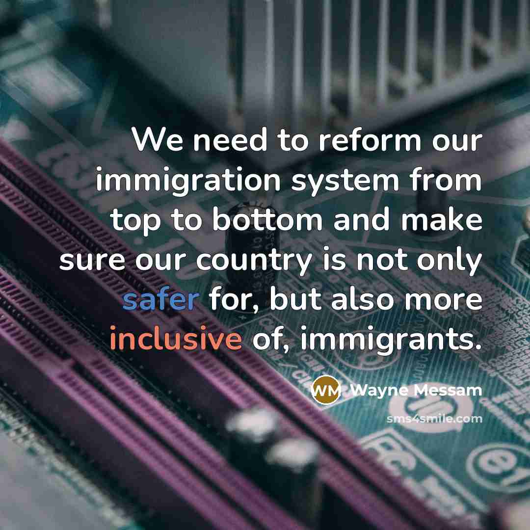 “We need to reform our immigration system from top to bottom and make sure our country is not only safer for, but also more inclusive of, immigrants.” quote by Wayne Messam