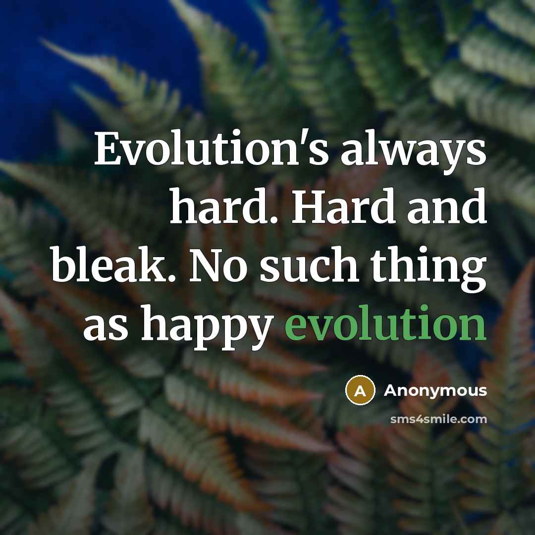 “Evolution's always hard. Hard and bleak. No such thing as happy evolution” quote by Anonymous
