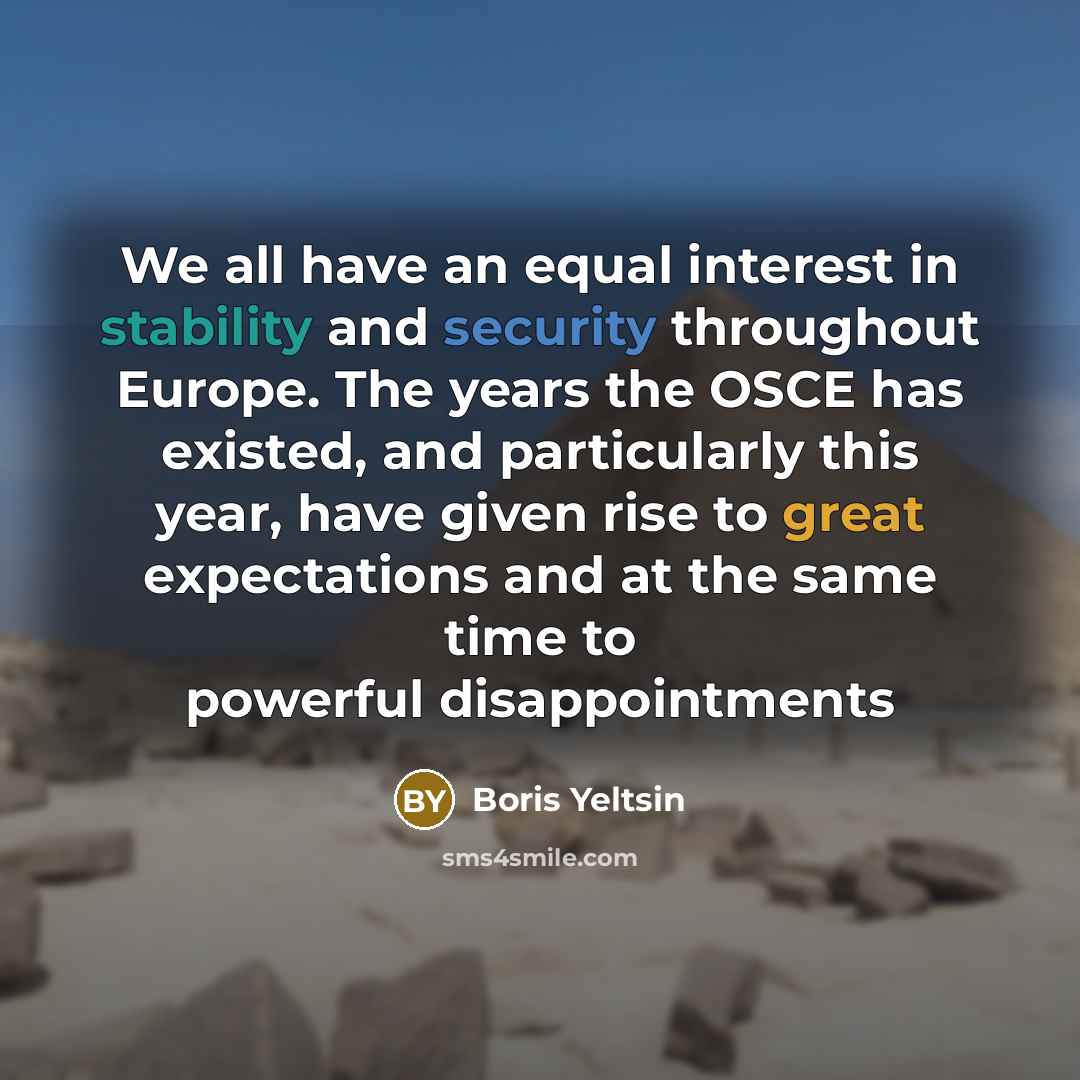 “We all have an equal interest in stability and security throughout Europe. The years the OSCE has existed, and particularly this year, have given rise to great expectations and at the same time to powerful disappointments” quote by Boris Yeltsin