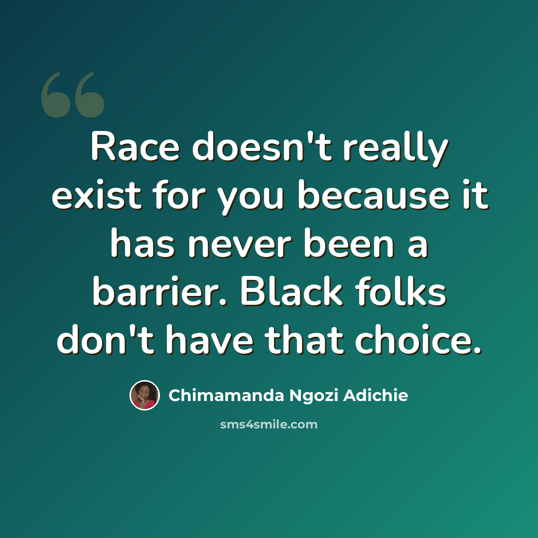 “Race doesn't really exist for you because it has never been a barrier. Black folks don't have that choice.” quote by Chimamanda Ngozi Adichie