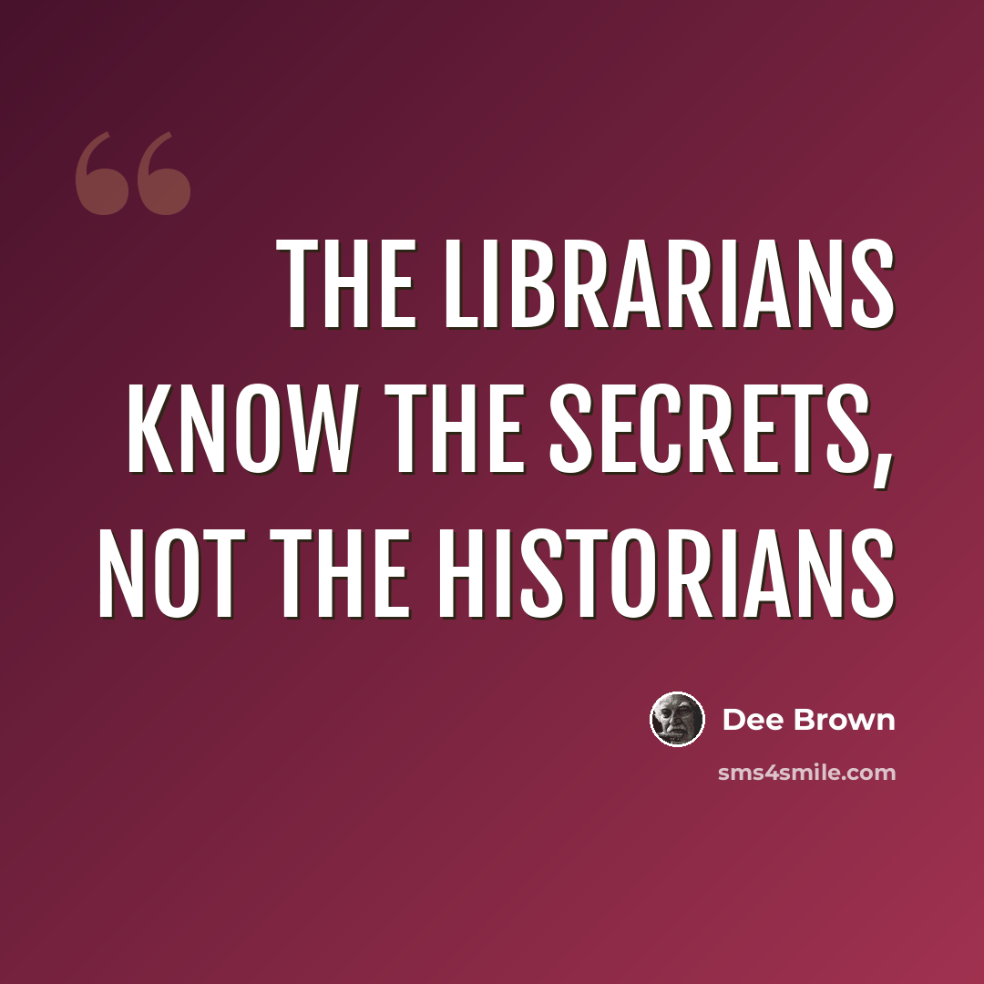 “The librarians know the secrets, not the historians” quote by Dee Brown