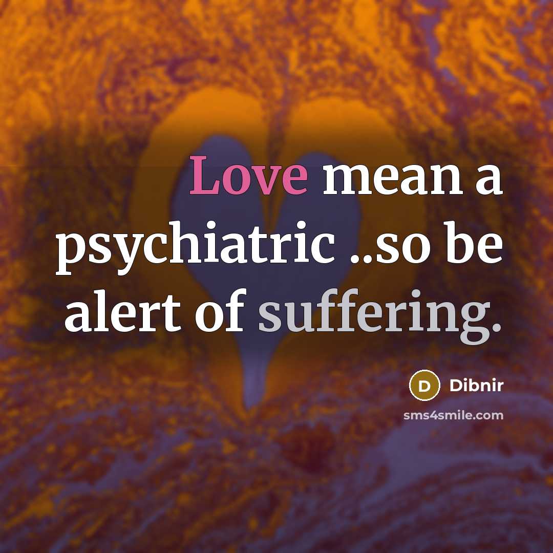 “Love mean a psychiatric ..so be alert of suffering.” quote by Dibnir