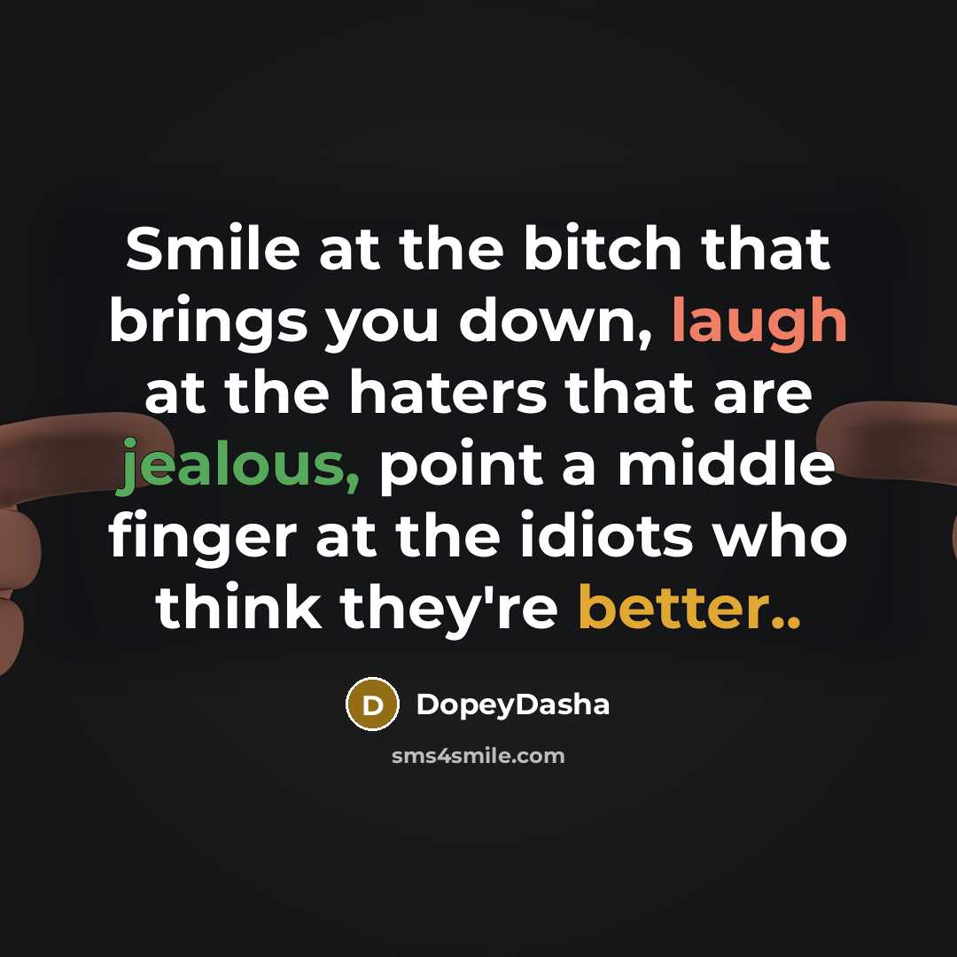 “Smile at the bitch that brings you down, laugh at the haters that are jealous, point a middle finger at the idiots who think they're better..” quote by DopeyDasha