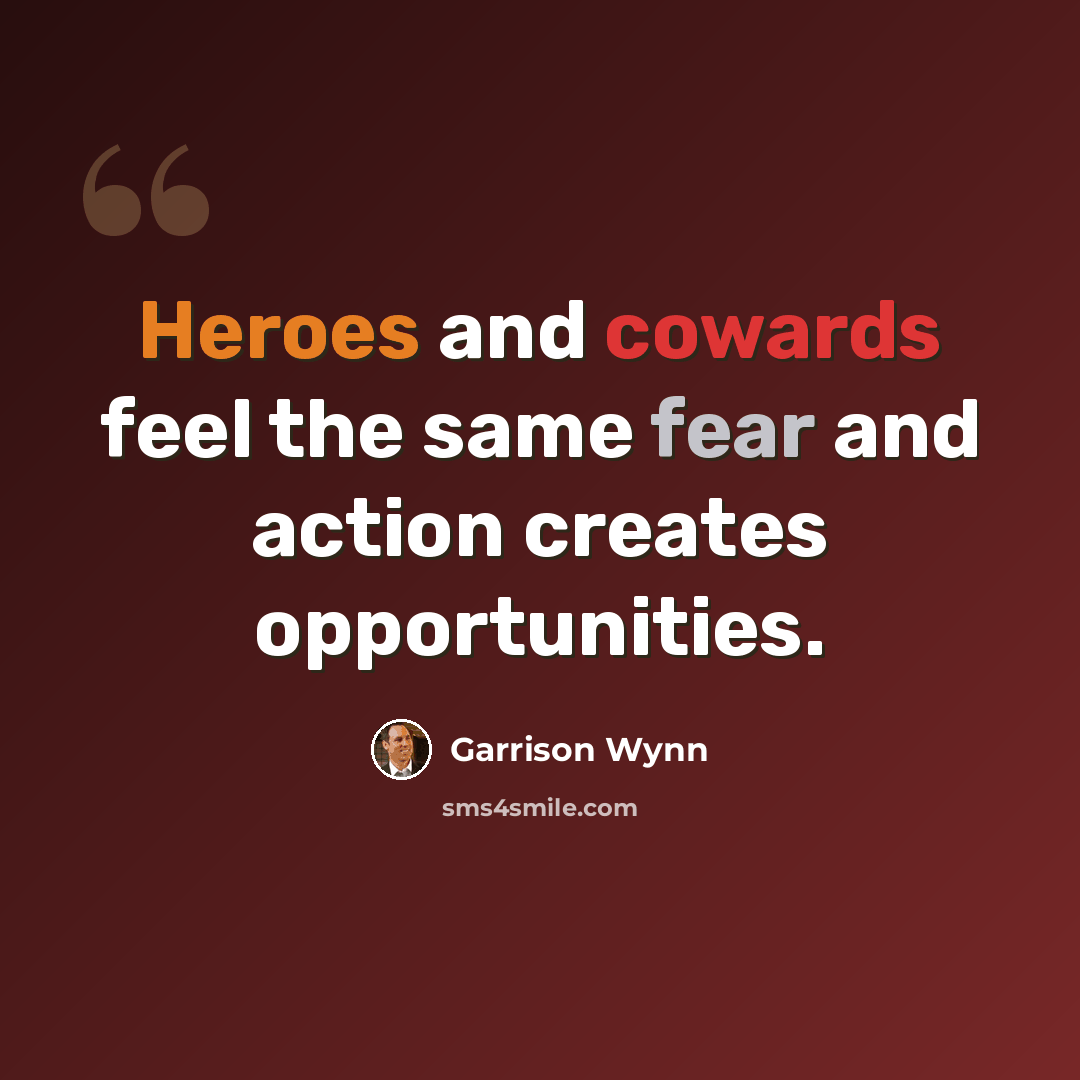 “Heroes and cowards feel the same fear and action creates opportunities.” quote by Garrison Wynn