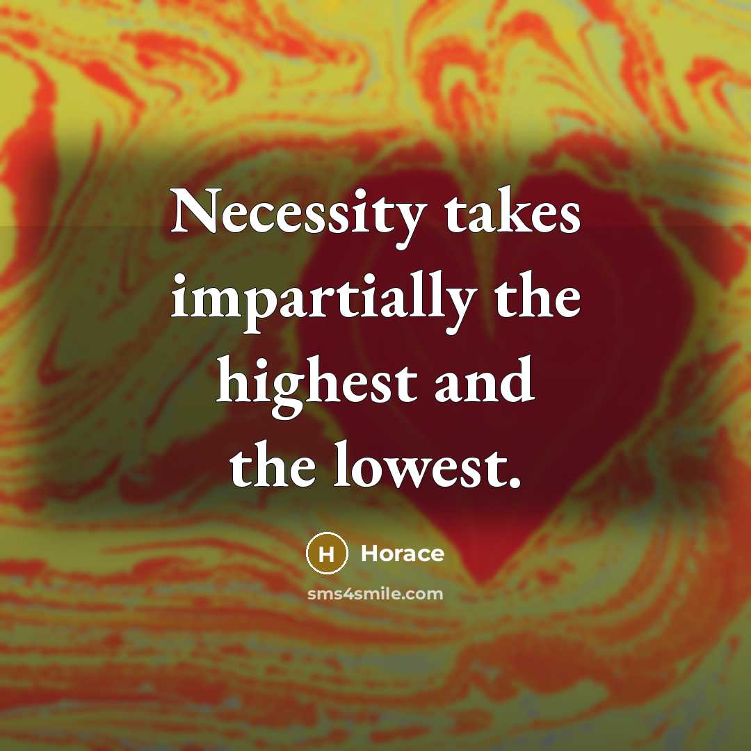 “Necessity takes impartially the highest and the lowest.” quote by Horace