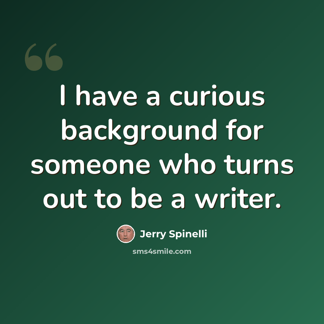 “I have a curious background for someone who turns out to be a writer.” quote by Jerry Spinelli