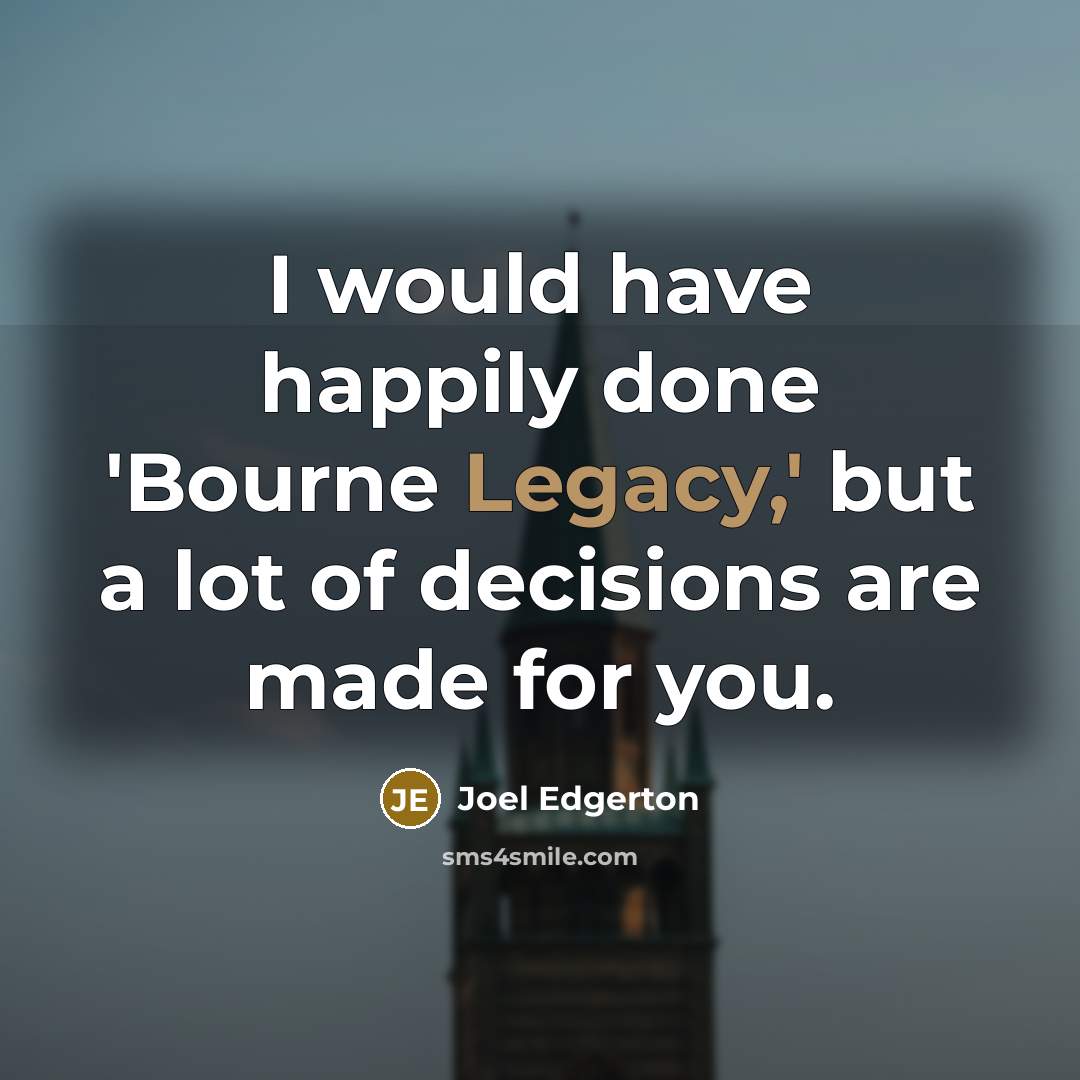 “I would have happily done 'Bourne Legacy,' but a lot of decisions are made for you.” quote by Joel Edgerton