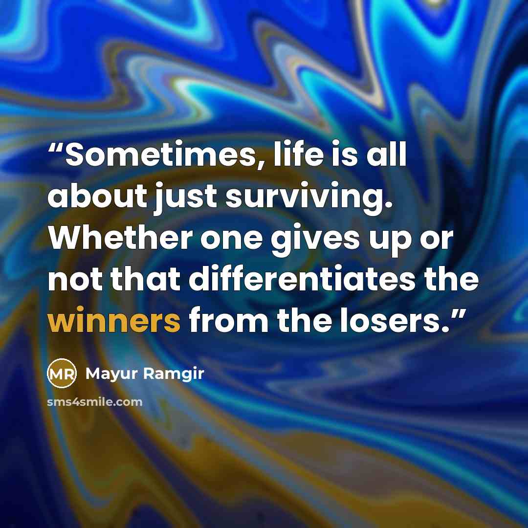 “Sometimes, life is all about just surviving. Whether one gives up or not that differentiates the winners from the losers.” quote by Mayur Ramgir