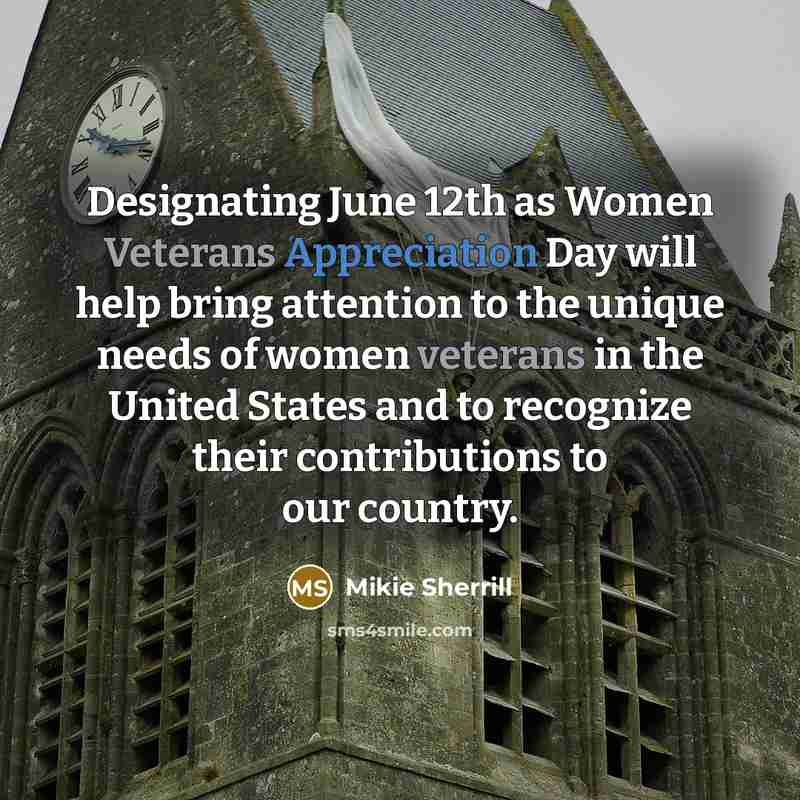 “Designating June 12th as Women Veterans Appreciation Day will help bring attention to the unique needs of women veterans in the United States and to recognize their contributions to our country.” quote by Mikie Sherrill