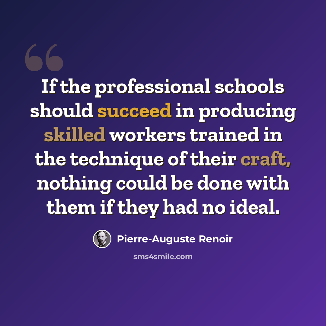 “If the professional schools should succeed in producing skilled workers trained in the technique of their craft, nothing could be done with them if they had no ideal.” quote by Pierre-Auguste Renoir