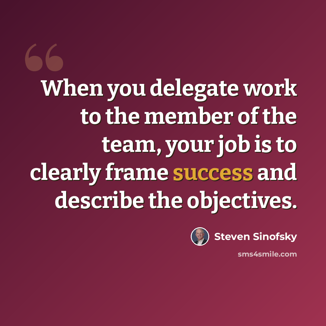 “When you delegate work to the member of the team, your job is to clearly frame success and describe the objectives.” quote by Steven Sinofsky