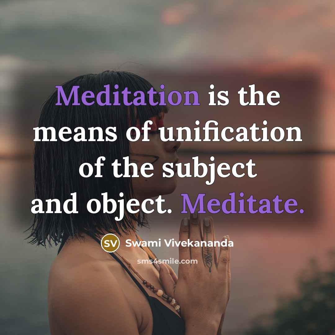 “Meditation is the means of unification of the subject and object. Meditate.” quote by Swami Vivekananda