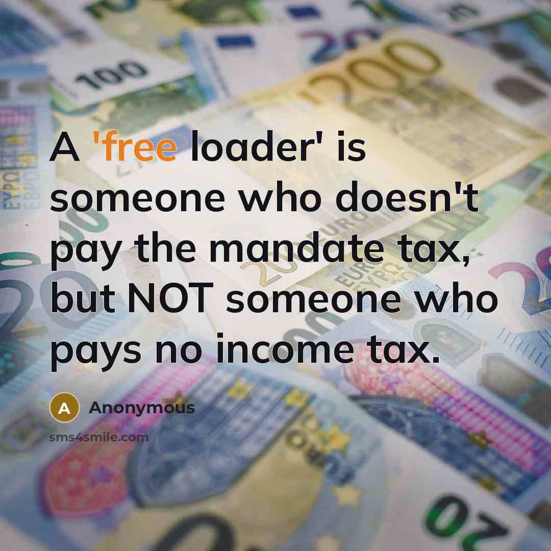 “A 'free loader' is someone who doesn't pay the mandate tax, but NOT someone who pays no income tax.” quote by Anonymous