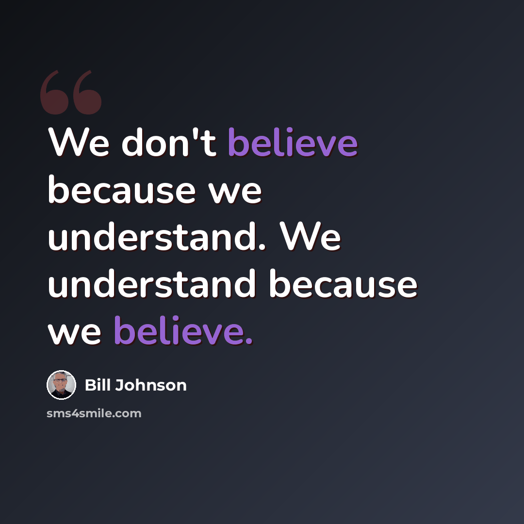 “We don't believe because we understand. We understand because we believe.” quote by Bill Johnson