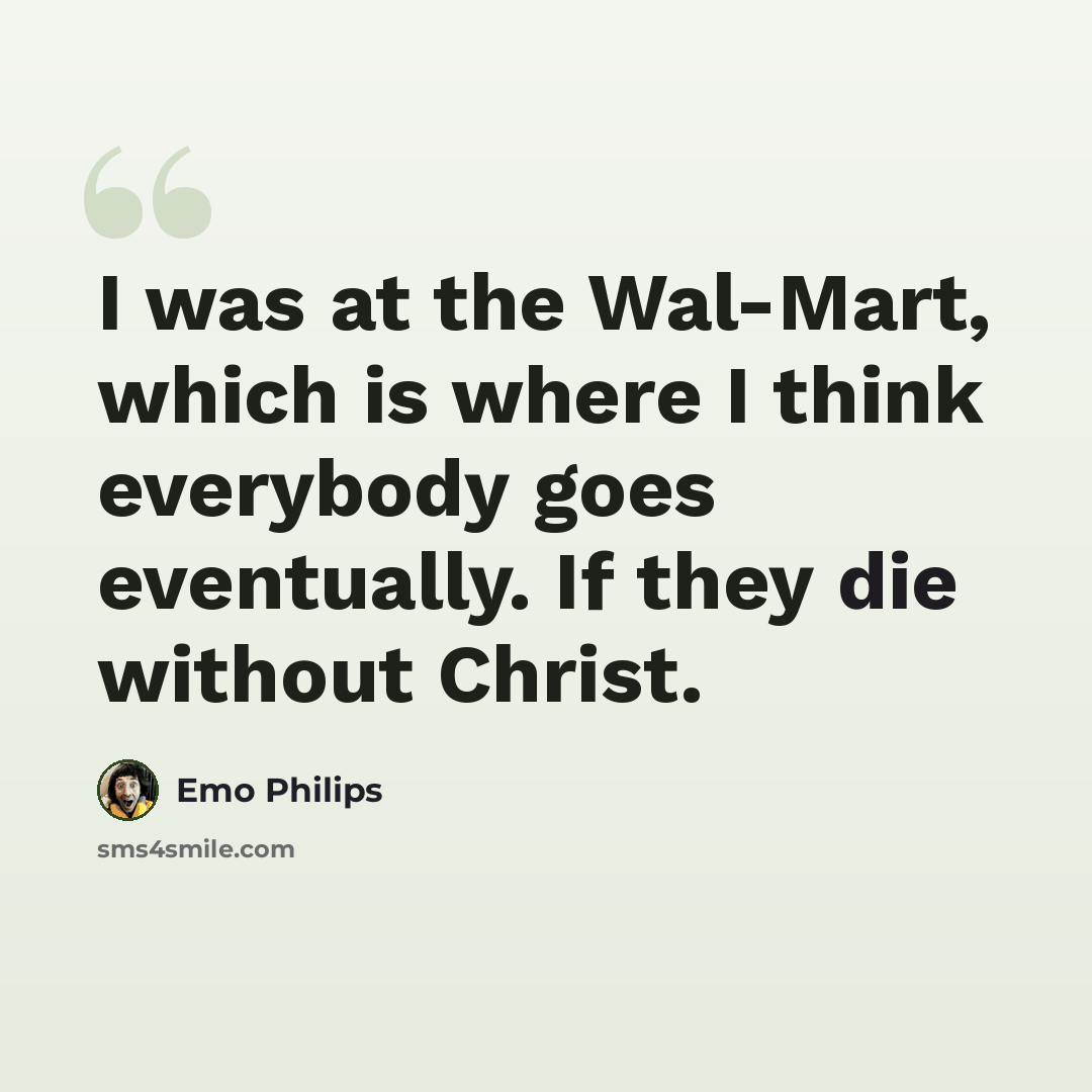 “I was at the Wal-Mart, which is where I think everybody goes eventually. If they die without Christ.” quote by Emo Philips