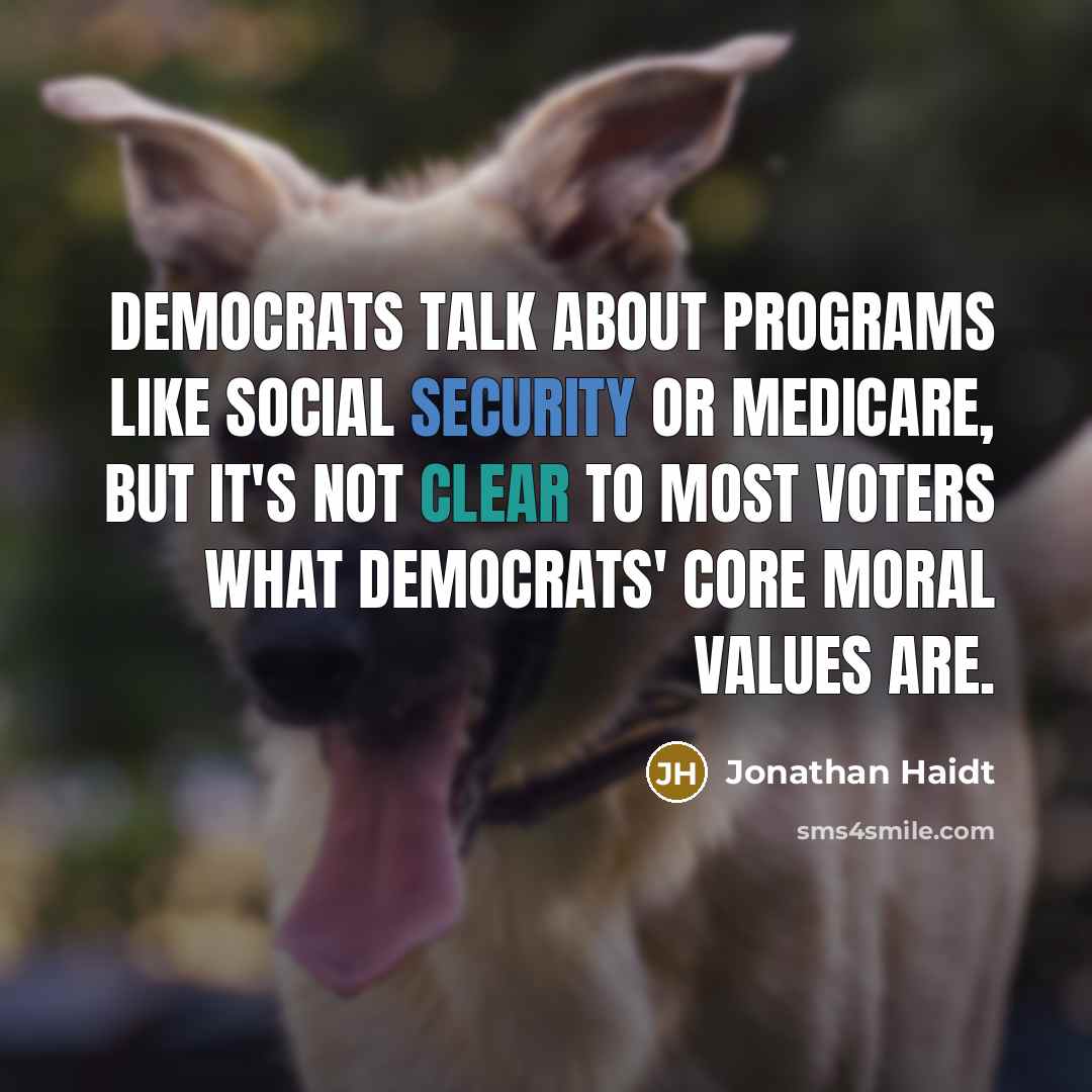 “Democrats talk about programs like Social Security or Medicare, but it's not clear to most voters what Democrats' core moral values are.” quote by Jonathan Haidt