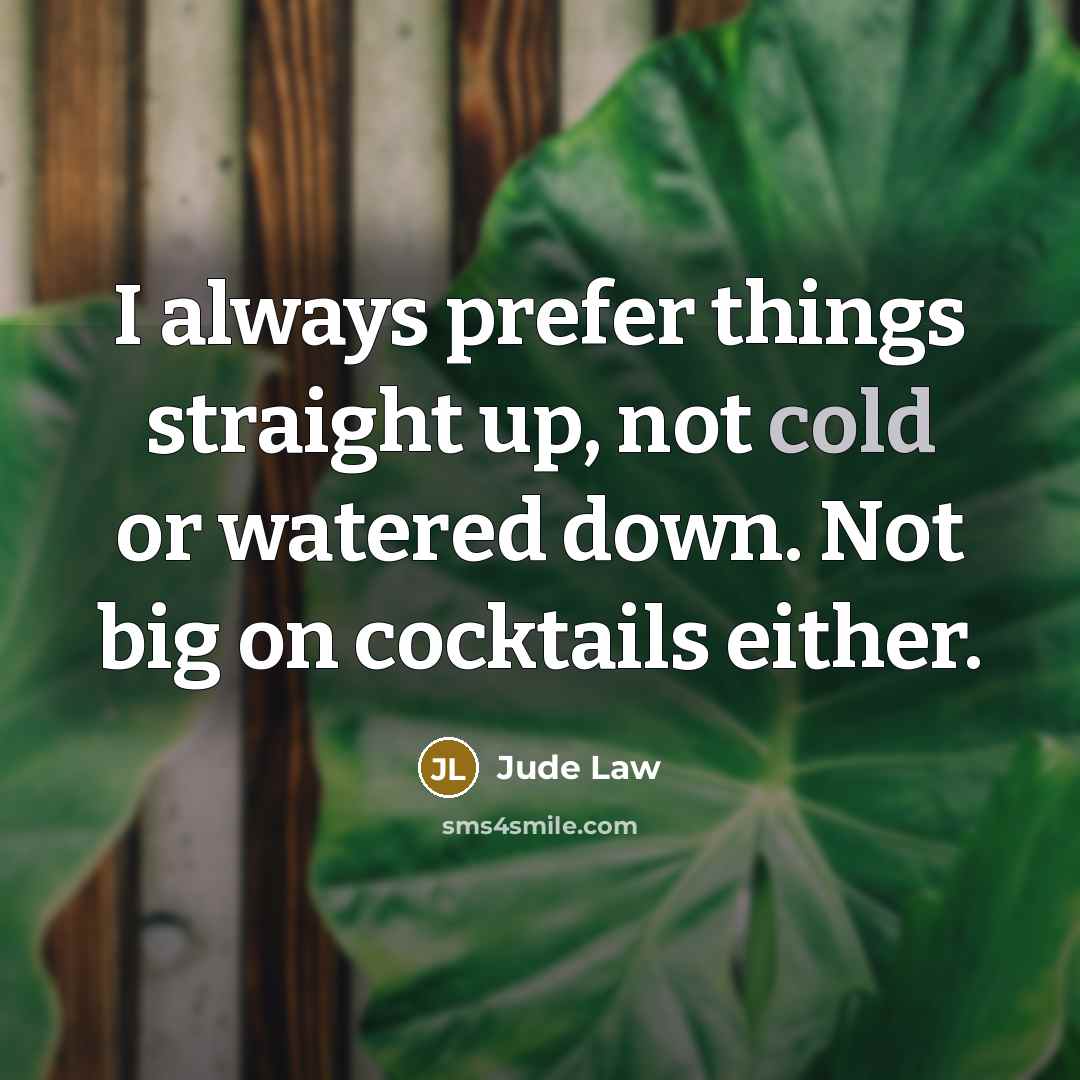 “I always prefer things straight up, not cold or watered down. Not big on cocktails either.” quote by Jude Law