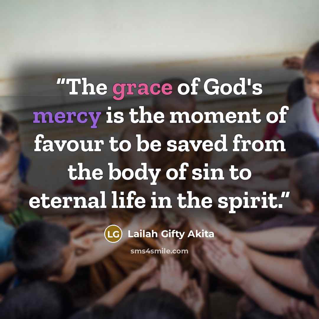 “The grace of God's mercy is the moment of favour to be saved from the body of sin to eternal life in the spirit.” quote by Lailah Gifty Akita