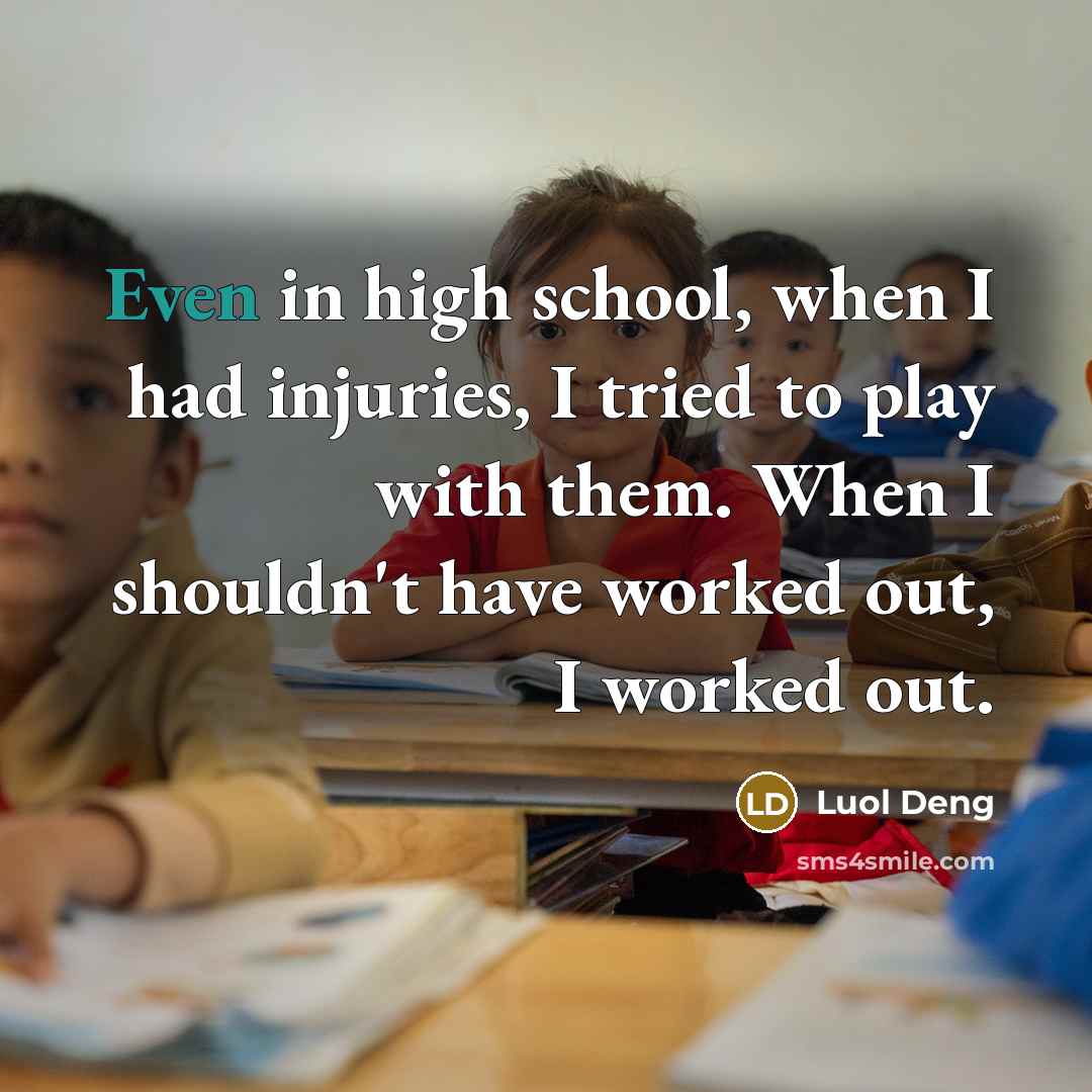“Even in high school, when I had injuries, I tried to play with them. When I shouldn't have worked out, I worked out.” quote by Luol Deng