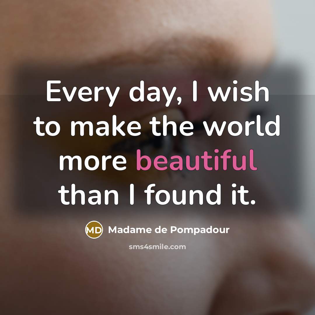 “Every day, I wish to make the world more beautiful than I found it.” quote by Madame de Pompadour