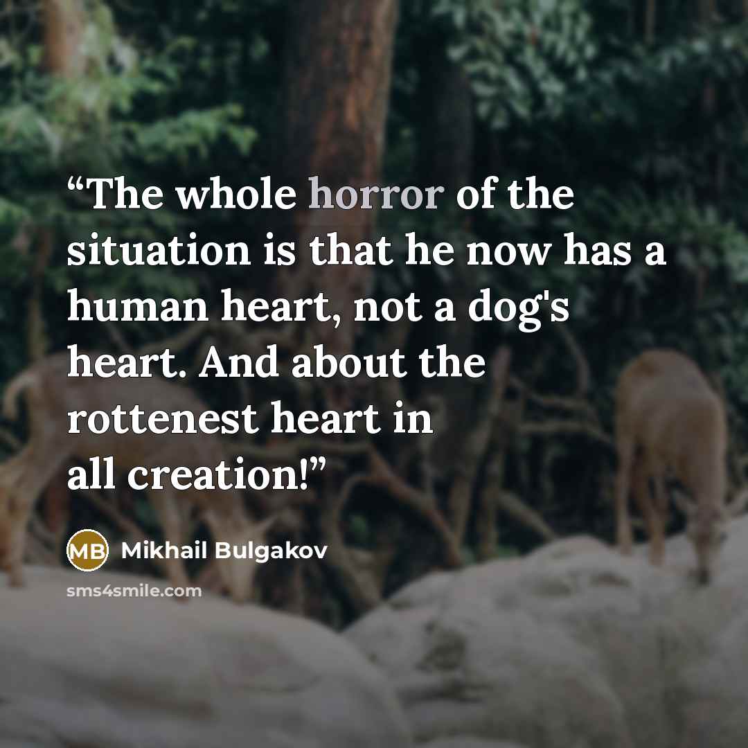 “The whole horror of the situation is that he now has a human heart, not a dog's heart. And about the rottenest heart in all creation!” quote by Mikhail Bulgakov