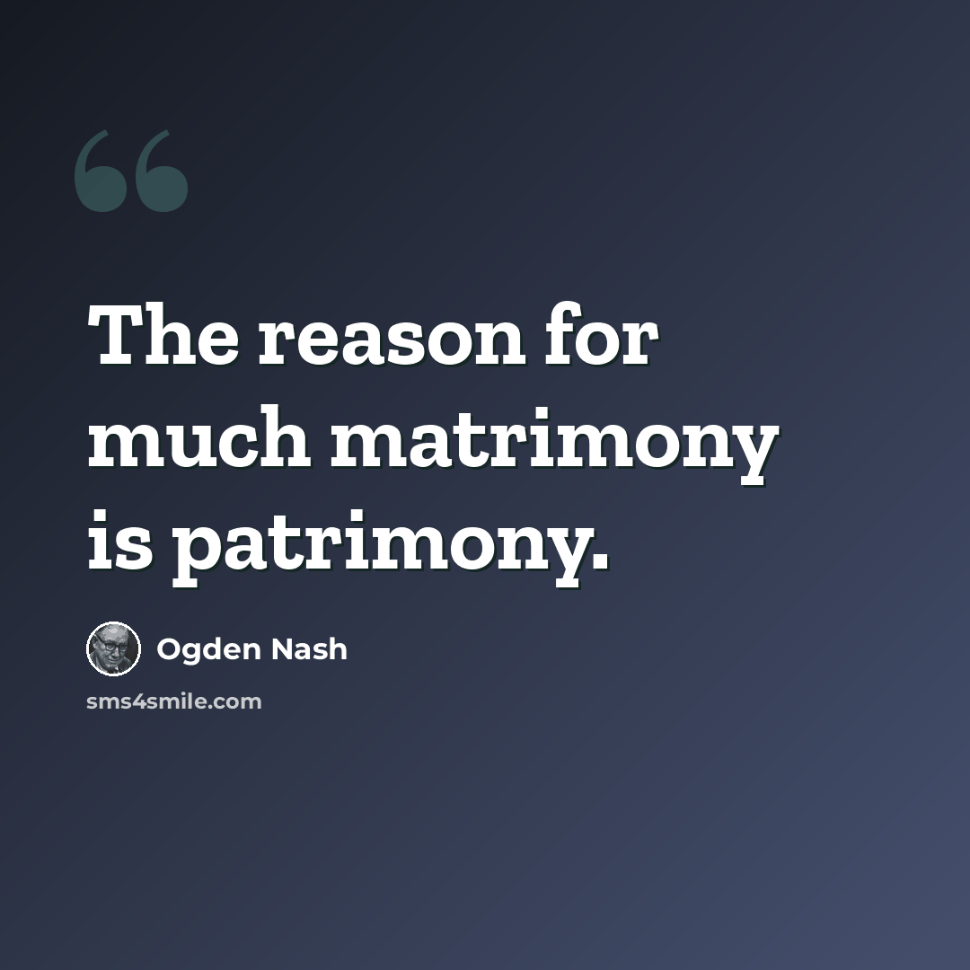 “The reason for much matrimony is patrimony.” quote by Ogden Nash
