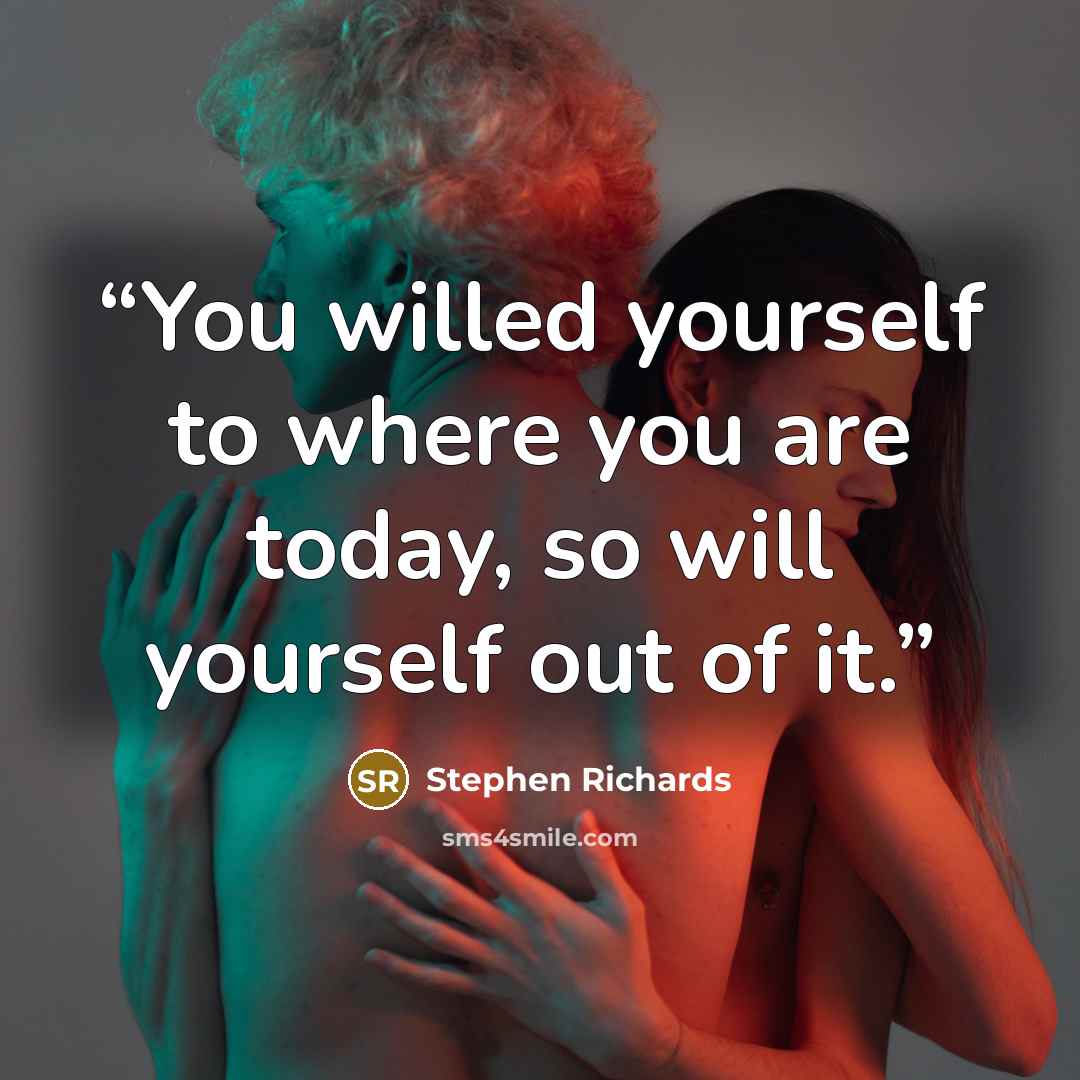 “You willed yourself to where you are today, so will yourself out of it.” quote by Stephen Richards