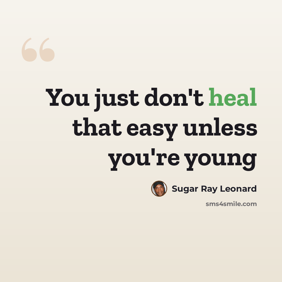 “You just don't heal that easy unless you're young” quote by Sugar Ray Leonard