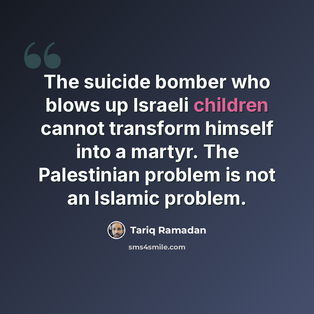 “The suicide bomber who blows up Israeli children cannot transform himself into a martyr. The Palestinian problem is not an Islamic problem.” quote by Tariq Ramadan