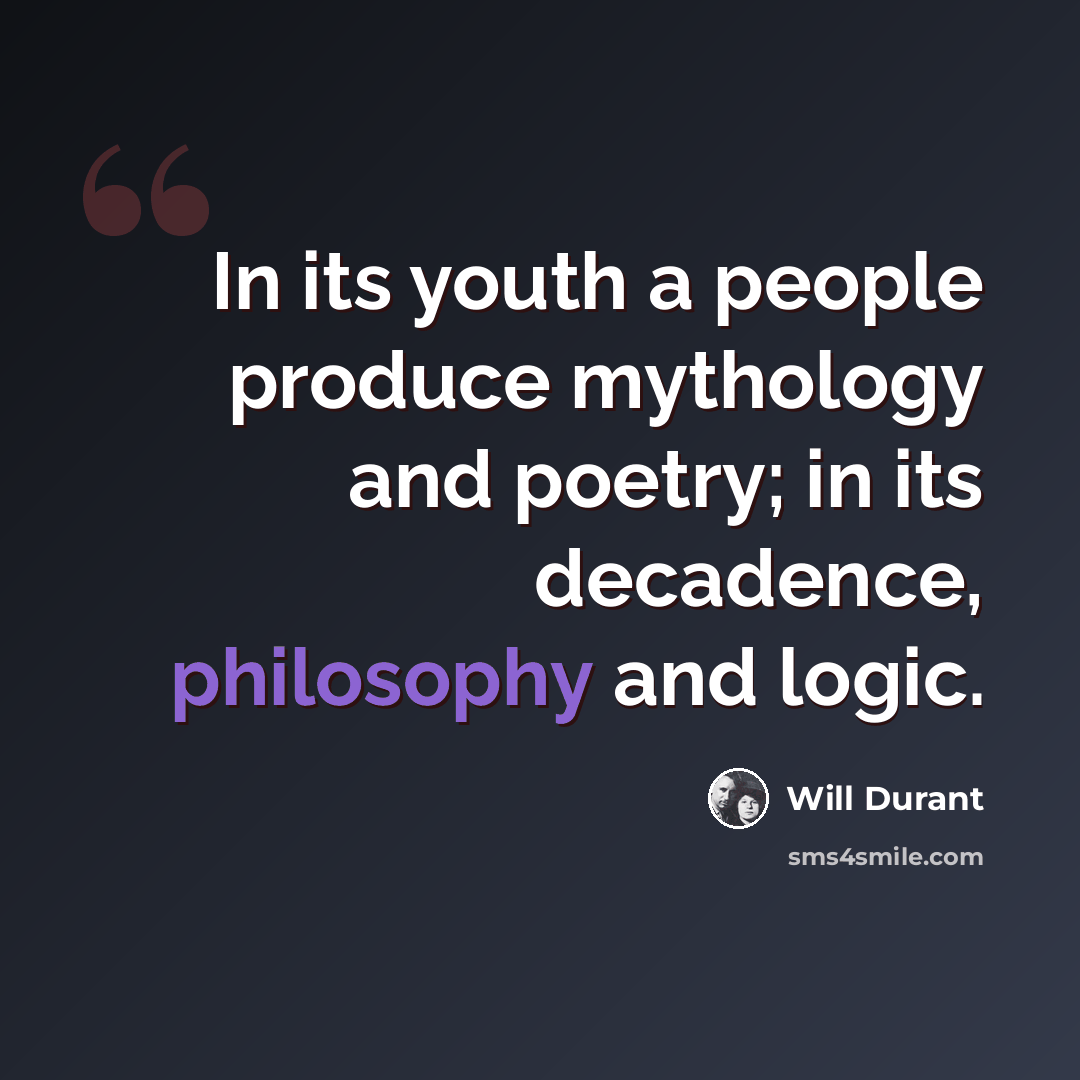 “In its youth a people produce mythology and poetry; in its decadence, philosophy and logic.” quote by Will Durant
