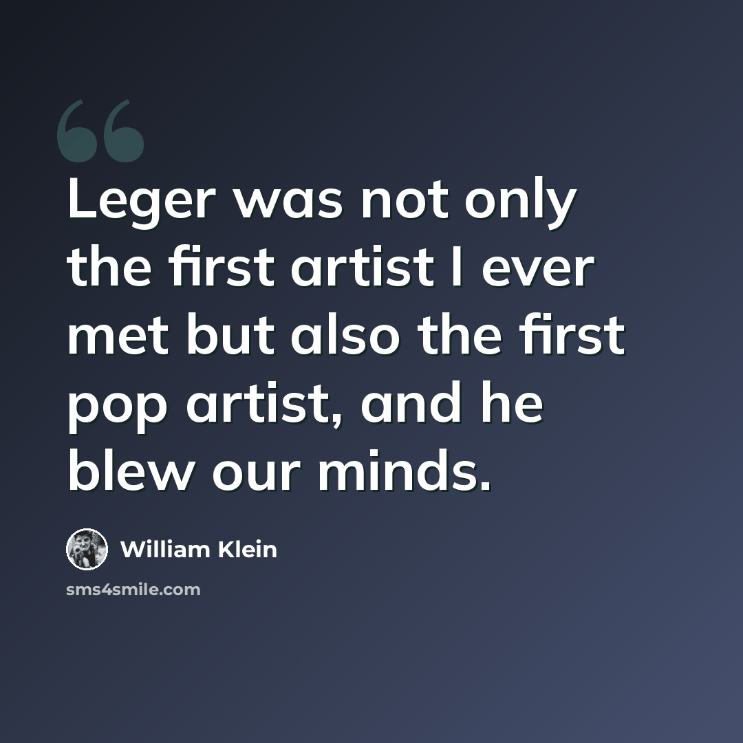 “Leger was not only the first artist I ever met but also the first pop artist, and he blew our minds.” quote by William Klein