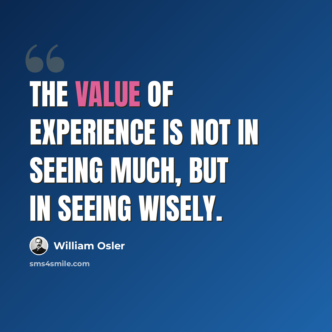 “The value of experience is not in seeing much, but in seeing wisely.” quote by William Osler