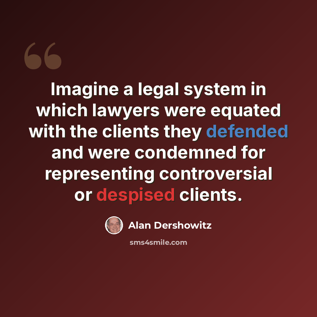 “Imagine a legal system in which lawyers were equated with the clients they defended and were condemned for representing controversial or despised clients.” quote by Alan Dershowitz