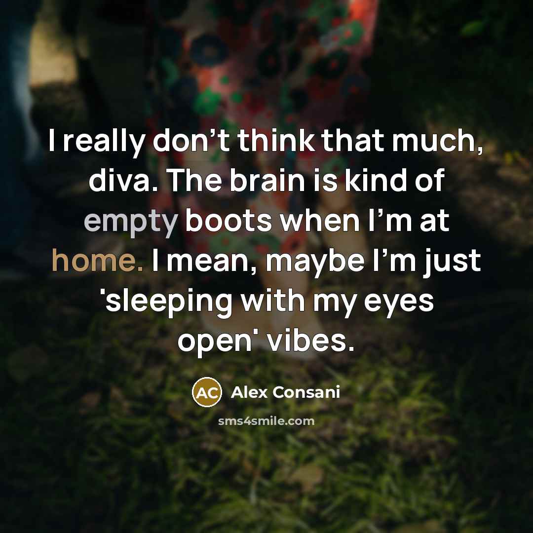 “I really don't think that much, diva. The brain is kind of empty boots when I'm at home. I mean, maybe I'm just 'sleeping with my eyes open' vibes.” quote by Alex Consani