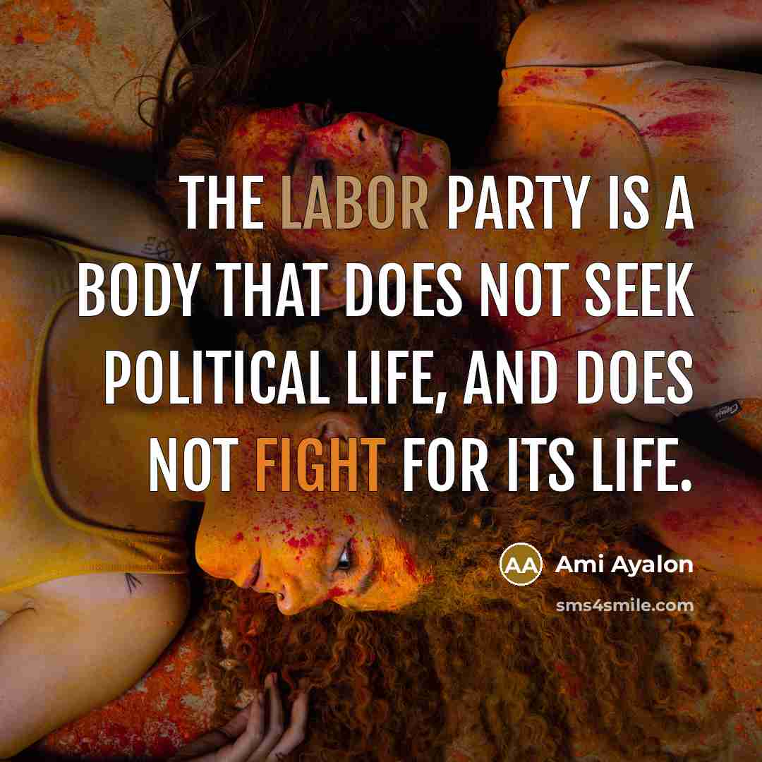 “The Labor Party is a body that does not seek political life, and does not fight for its life.” quote by Ami Ayalon