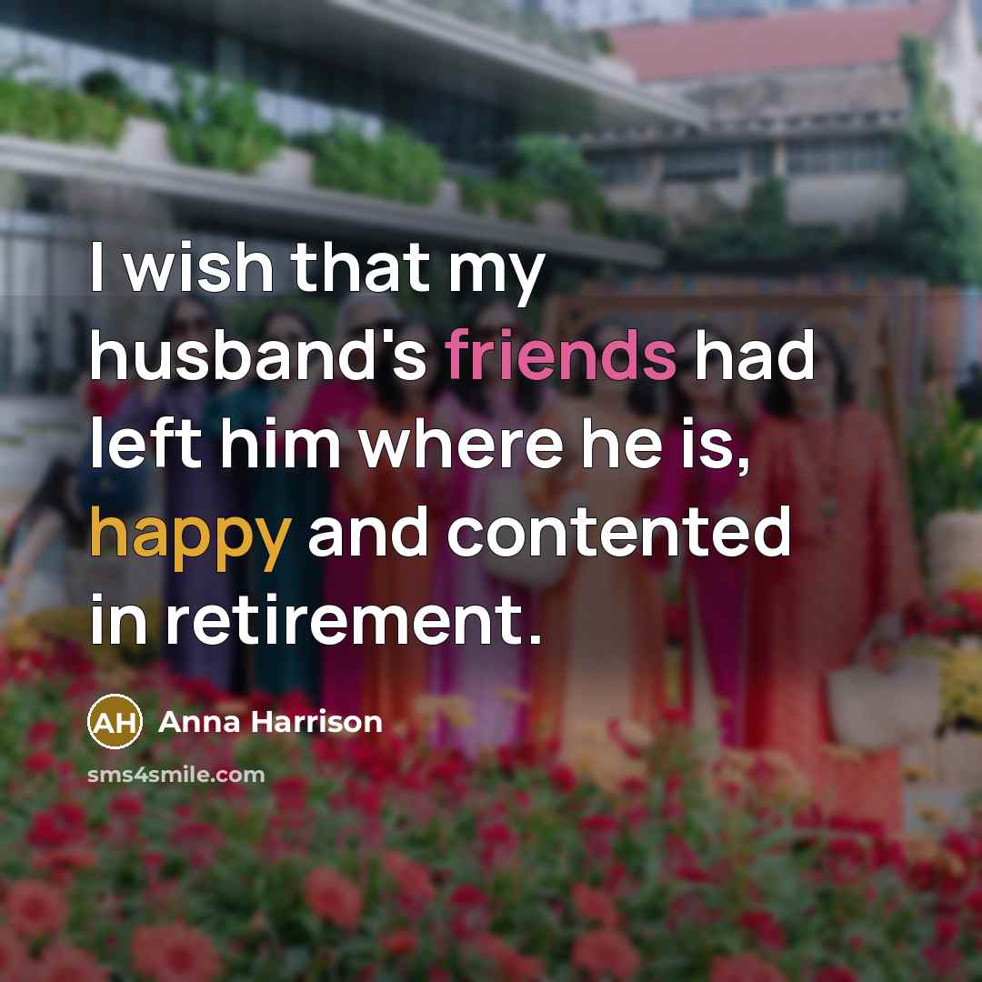 “I wish that my husband's friends had left him where he is, happy and contented in retirement.” quote by Anna Harrison