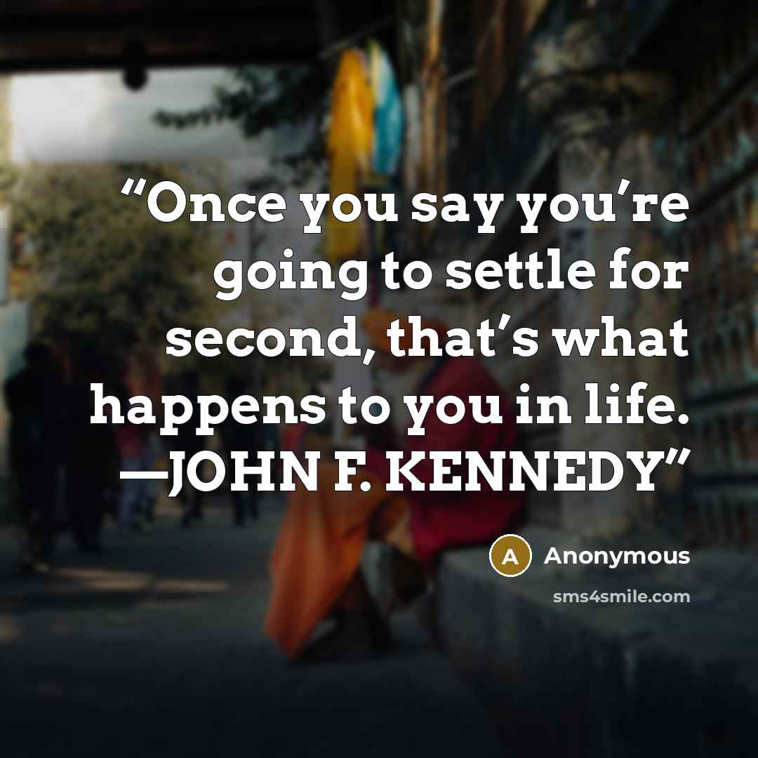“Once you say you’re going to settle for second, that’s what happens to you in life. —JOHN F. KENNEDY” quote by Anonymous