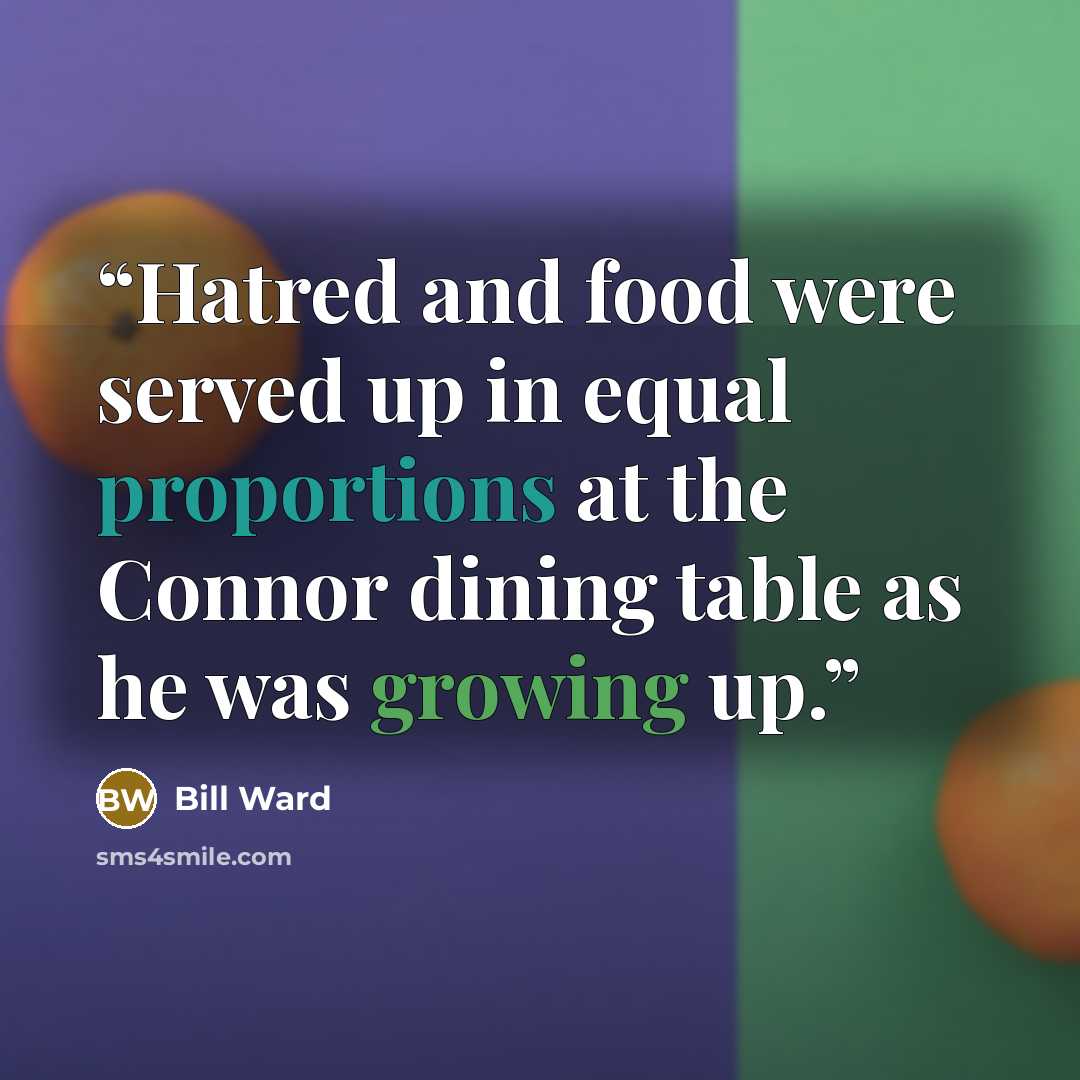 “Hatred and food were served up in equal proportions at the Connor dining table as he was growing up.” quote by Bill Ward