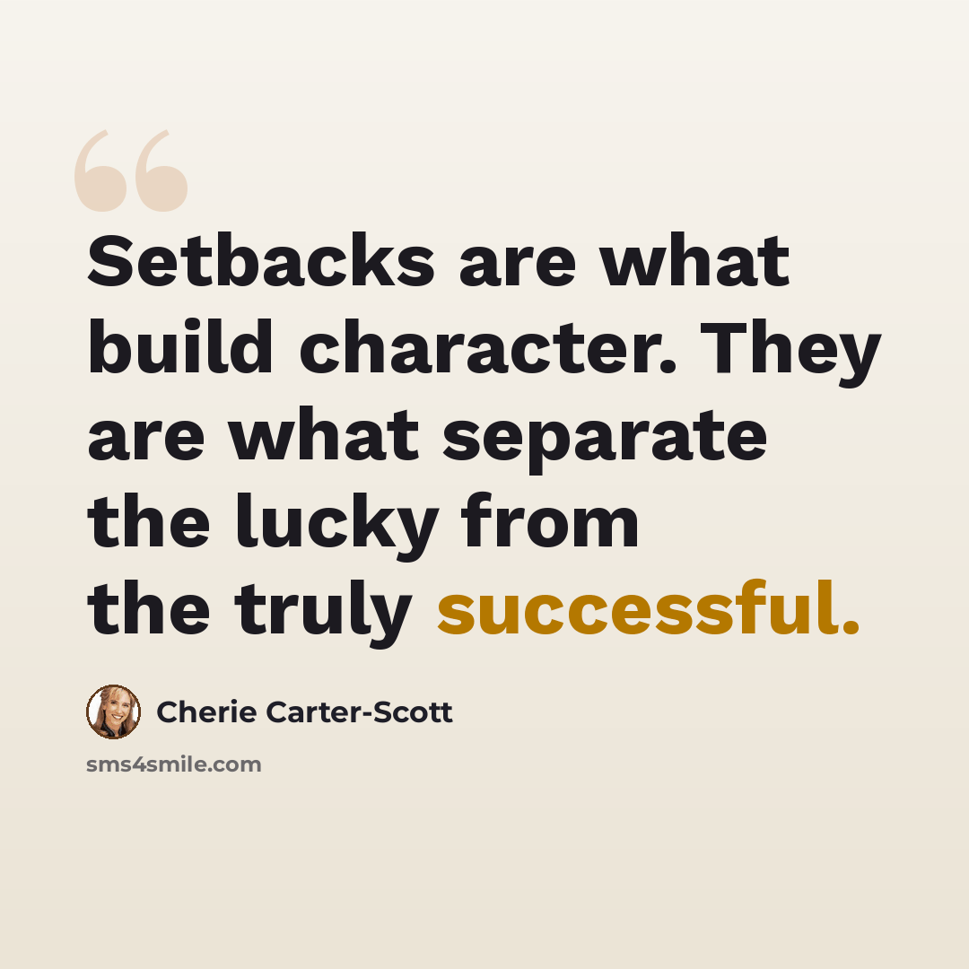 “Setbacks are what build character. They are what separate the lucky from the truly successful.” quote by Cherie Carter-Scott
